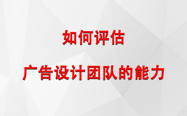 如何评估中宁广告设计团队的能力